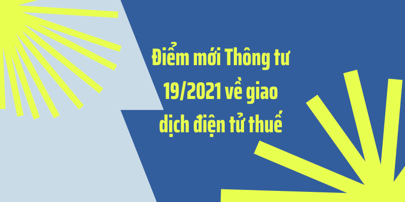 ĐIỂM MỚI CỦA THÔNG TƯ 19/2021/TT-BTC VỀ GIAO DỊCH THUẾ ĐIỆN TỬ